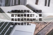 谷歌插件网站,为何你应了解并尊重它?,使用谷歌插件网站时,你应该知道什么。 谷歌插件网站,为何你应了解并尊重它?,使用谷歌插件网站时,你应该知道什么。