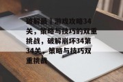 破解最囧游戏攻略34关,策略与技巧的双重挑战,破解崩坏34第34关,策略与技巧双重挑战 破解最囧游戏攻略34关,策略与技巧的双重挑战,破解崩坏34第34关,策略与技巧双重挑战