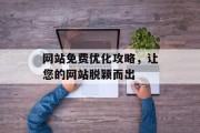 网站免费优化攻略,让您的网站脱颖而出 网站免费优化攻略,让您的网站脱颖而出