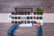 畅游网络世界，告别插件困扰——探索不含插件网站的无限可能