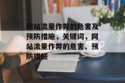 网站流量作弊的危害及预防措施,关键词,网站流量作弊的危害、预防措施 网站流量作弊的危害及预防措施,关键词,网站流量作弊的危害、预防措施