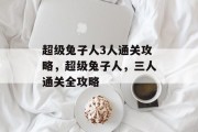 超级兔子人3人通关攻略，超级兔子人，三人通关全攻略