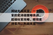 揭秘大闹天宫,一个玩家的史诗级策略挑战,超级玩家攻略,释放史诗实力,大闹天宫 揭秘大闹天宫,一个玩家的史诗级策略挑战,超级玩家攻略,释放史诗实力,大闹天宫