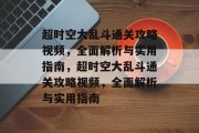 超时空大乱斗通关攻略视频,全面解析与实用指南,超时空大乱斗通关攻略视频,全面解析与实用指南 超时空大乱斗通关攻略视频,全面解析与实用指南,超时空大乱斗通关攻略视频,全面解析与实用指南