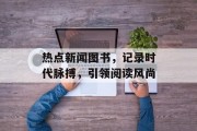 热点新闻图书，记录时代脉搏，引领阅读风尚