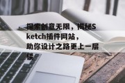 探索创意无限,揭秘Sketch插件网站,助你设计之路更上一层楼 探索创意无限,揭秘Sketch插件网站,助你设计之路更上一层楼