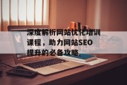 深度解析网站优化培训课程,助力网站SEO提升的必备攻略 深度解析网站优化培训课程,助力网站SEO提升的必备攻略
