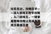 玩乐无边,攻略在手——深入游戏王教学攻略,入门游戏王,一键掌握策略攻略让你成为游戏王最强王者 玩乐无边,攻略在手——深入游戏王教学攻略,入门游戏王,一键掌握策略攻略让你成为游戏王最强王者