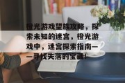 橙光游戏望族攻略,探索未知的迷宫,橙光游戏中,迷宫探索指南——寻找失落的宝藏! 橙光游戏望族攻略,探索未知的迷宫,橙光游戏中,迷宫探索指南——寻找失落的宝藏!