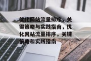 优化网站流量排序,关键策略与实践指南,优化网站流量排序,关键策略和实践指南 优化网站流量排序,关键策略与实践指南,优化网站流量排序,关键策略和实践指南
