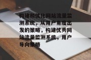 构建和优化网站流量监测系统,从用户角度出发的策略,构建优秀网站流量监测系统,用户导向策略 构建和优化网站流量监测系统,从用户角度出发的策略,构建优秀网站流量监测系统,用户导向策略
