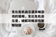生化危机启示录攻略游戏的策略,生化危机启示录,破解攻略游戏策略秘籍 生化危机启示录攻略游戏的策略,生化危机启示录,破解攻略游戏策略秘籍