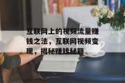 互联网上的视频流量赚钱之法,互联网视频变现,揭秘赚钱秘籍 互联网上的视频流量赚钱之法,互联网视频变现,揭秘赚钱秘籍