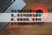 沃尔玛官网流量分析报告,沃尔玛官网流量分析,销售趋势、竞争对手与营销策略分析 沃尔玛官网流量分析报告,沃尔玛官网流量分析,销售趋势、竞争对手与营销策略分析