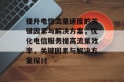 提升电信流量速度的关键因素与解决方案,优化电信服务提高流量效率,关键因素与解决方案探讨