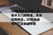3D酷跑游戏攻略,从新手入门到精通,高速炫酷跑步,3D酷跑游戏入门至精通攻略 3D酷跑游戏攻略,从新手入门到精通,高速炫酷跑步,3D酷跑游戏入门至精通攻略
