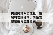 构建网站入口流量,策略和实践指南,网站流量策略与实践指南 构建网站入口流量,策略和实践指南,网站流量策略与实践指南