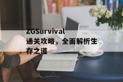 ZGSurvival通关攻略,全面解析生存之道 ZGSurvival通关攻略,全面解析生存之道
