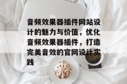 音频效果器插件网站设计的魅力与价值,优化音频效果器插件,打造完美音效的官网设计实践 音频效果器插件网站设计的魅力与价值,优化音频效果器插件,打造完美音效的官网设计实践
