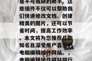 电脑编辑插件网站推荐在电脑编辑中,插件就是不可或缺的助手。这些插件不仅可以帮助我们快速修改文档、创建精美的图片,还可以节省时间,提高工作效率。本文将为您推荐几款知名且深受用户喜爱的电脑编辑插件网站。,电脑编辑插件网站排行 - 让插件助你高效办公! 电脑编辑插件网站推荐在电脑编辑中,插件就是不可或缺的助手。这些插件不仅可以帮助我们快速修改文档、创建精美的图片,还可以节省时间,提高工作效率。本文将为您推荐几款知名且深受用户喜爱的电脑编辑插件网站。,电脑编辑插件网站排行 - 让插件助你高效办公!