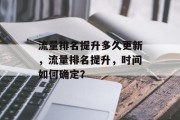 流量排名提升多久更新,流量排名提升,时间如何确定?
