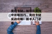 奥纹卡秘,如何在游戏中攻略技巧,奥纹卡秘实战攻略!新手入门必看 奥纹卡秘,如何在游戏中攻略技巧,奥纹卡秘实战攻略!新手入门必看