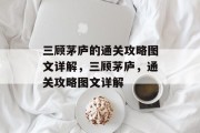 三顾茅庐的通关攻略图文详解,三顾茅庐,通关攻略图文详解 三顾茅庐的通关攻略图文详解,三顾茅庐,通关攻略图文详解