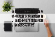 微信小程序流量领取与移动流量卡的深度融合,微信小程序流量领取,新变化与挑战 微信小程序流量领取与移动流量卡的深度融合,微信小程序流量领取,新变化与挑战