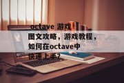 octave 游戏图文攻略,游戏教程,如何在octave中快速上手?  octave 游戏图文攻略,游戏教程,如何在octave中快速上手?
