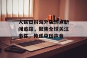 人民日报海外版热点新闻追踪，聚焦全球关注事件，传递中国声音