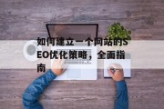 如何建立一个网站的SEO优化策略,全面指南 如何建立一个网站的SEO优化策略,全面指南