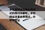 手机看网站流量收费模式的探讨与解析,手机网站流量收费模式,分析与讨论 手机看网站流量收费模式的探讨与解析,手机网站流量收费模式,分析与讨论