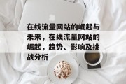 在线流量网站的崛起与未来，在线流量网站的崛起，趋势、影响及挑战分析