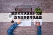 京东如何快速提升流量,京东流量策略优化指南 京东如何快速提升流量,京东流量策略优化指南