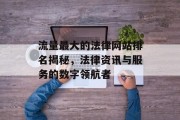 流量最大的法律网站排名揭秘,法律资讯与服务的数字领航者 流量最大的法律网站排名揭秘,法律资讯与服务的数字领航者