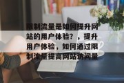 限制流量是如何提升网站的用户体验?,提升用户体验,如何通过限制流量提高网站访问量 限制流量是如何提升网站的用户体验?,提升用户体验,如何通过限制流量提高网站访问量