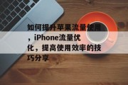 如何提升苹果流量使用,iPhone流量优化,提高使用效率的技巧分享
