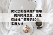 优化您的在线推广策略，提升网站流量，优化在线推广策略的10个实用方法
