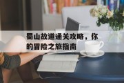 蜀山故道通关攻略，你的冒险之旅指南