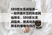 SEO优化实战指南——如何提升您的动态网站排名,SEO优化实战指南,提高动态网站排名的策略与技巧 SEO优化实战指南——如何提升您的动态网站排名,SEO优化实战指南,提高动态网站排名的策略与技巧