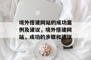 境外搭建网站的成功案例及建议,境外搭建网站,成功的步骤和建议 境外搭建网站的成功案例及建议,境外搭建网站,成功的步骤和建议