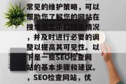 SEO检查网站是一种常见的维护策略,可以帮助您了解您的网站在搜索引擎中的排名情况,并及时进行必要的调整以提高其可见性。以下是一些SEO检查网站的基本步骤和建议。,SEO检查网站,优化技巧与常见问题 SEO检查网站是一种常见的维护策略,可以帮助您了解您的网站在搜索引擎中的排名情况,并及时进行必要的调整以提高其可见性。以下是一些SEO检查网站的基本步骤和建议。,SEO检查网站,优化技巧与常见问题