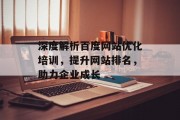 深度解析百度网站优化培训,提升网站排名,助力企业成长 深度解析百度网站优化培训,提升网站排名,助力企业成长
