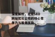 深度解析,北京SEO网站优化公司的核心竞争力与服务优势 深度解析,北京SEO网站优化公司的核心竞争力与服务优势