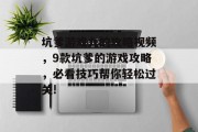 坑爹游戏九的攻略视频,9款坑爹的游戏攻略,必看技巧帮你轻松过关! 坑爹游戏九的攻略视频,9款坑爹的游戏攻略,必看技巧帮你轻松过关!