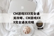 CM游戏XXX完全通关攻略，CM游戏XXX完全通关攻略