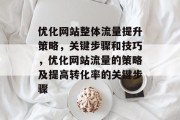 优化网站整体流量提升策略,关键步骤和技巧,优化网站流量的策略及提高转化率的关键步骤 优化网站整体流量提升策略,关键步骤和技巧,优化网站流量的策略及提高转化率的关键步骤