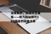 深度解析,网站优化课程——助力网站提升SEO排名的秘籍之路 深度解析,网站优化课程——助力网站提升SEO排名的秘籍之路