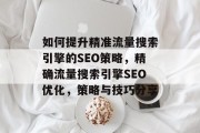 如何提升精准流量搜索引擎的SEO策略，精确流量搜索引擎SEO优化，策略与技巧分享