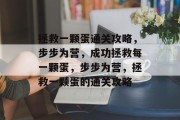 拯救一颗蛋通关攻略,步步为营,成功拯救每一颗蛋,步步为营,拯救一颗蛋的通关攻略 拯救一颗蛋通关攻略,步步为营,成功拯救每一颗蛋,步步为营,拯救一颗蛋的通关攻略